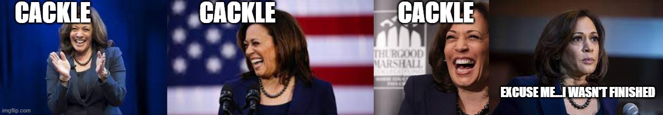 Cackling Kamala | CACKLE                        CACKLE                           CACKLE; EXCUSE ME...I WASN'T FINISHED | image tagged in kamala harris,cackling kamala,politics,democrats | made w/ Imgflip meme maker