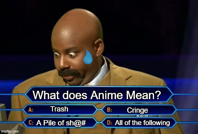 I choose D. | What does Anime Mean? Trash; Cringe; All of the following; A Pile of sh@# | image tagged in who wants to be a millionaire | made w/ Imgflip meme maker
