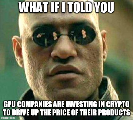 What if i told you | WHAT IF I TOLD YOU; GPU COMPANIES ARE INVESTING IN CRYPTO TO DRIVE UP THE PRICE OF THEIR PRODUCTS | image tagged in what if i told you,memes | made w/ Imgflip meme maker
