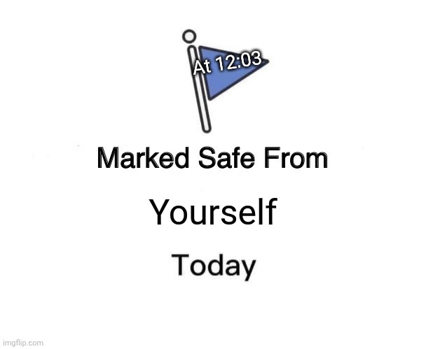 Immediately | At 12:03; Yourself | image tagged in memes,marked safe from | made w/ Imgflip meme maker