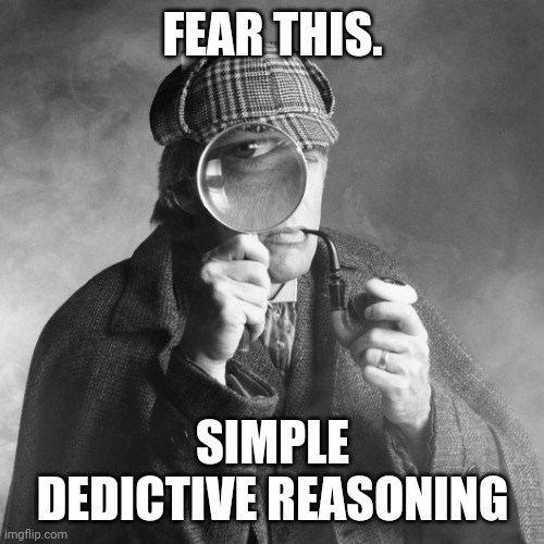 Sherlock Holmes | FEAR THIS. SIMPLE DEDICTIVE REASONING | image tagged in sherlock holmes | made w/ Imgflip meme maker