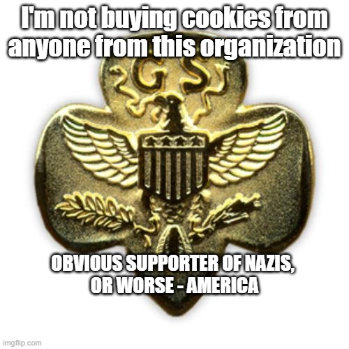 Girl Scouts Support Nazis and America | I'm not buying cookies from anyone from this organization; OBVIOUS SUPPORTER OF NAZIS, 

OR WORSE - AMERICA | image tagged in girl scout emblem,nazi,politics,democratic socialism | made w/ Imgflip meme maker