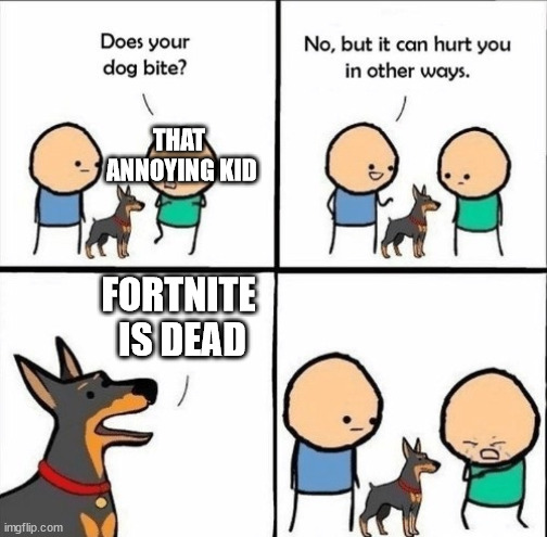 Hurting dog meme | THAT
 ANNOYING KID; FORTNITE 
IS DEAD | image tagged in hurting dog meme | made w/ Imgflip meme maker