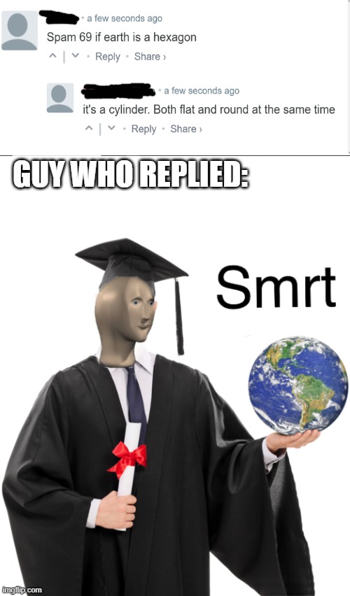 This guy is super smart | GUY WHO REPLIED: | image tagged in meme man smart,memes,flat earth,round earth,reply,smart guy | made w/ Imgflip meme maker