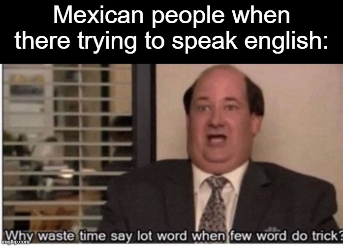 This is just a joke, I don't want to offend anyone, and if you're offended ignore it | Mexican people when there trying to speak english: | image tagged in why use much word when few word do trick | made w/ Imgflip meme maker