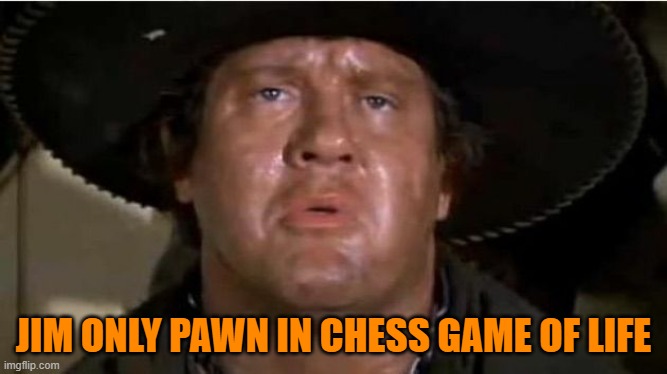 Mongo | JIM ONLY PAWN IN CHESS GAME OF LIFE | image tagged in mongo | made w/ Imgflip meme maker
