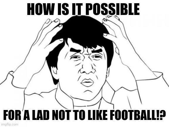 Jackie Chan WTF | HOW IS IT POSSIBLE; FOR A LAD NOT TO LIKE FOOTBALL!? | image tagged in memes,jackie chan wtf,football | made w/ Imgflip meme maker