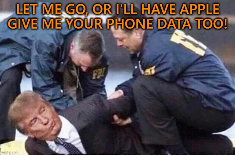 Trump used Apple to spy | LET ME GO, OR I'LL HAVE APPLE
GIVE ME YOUR PHONE DATA TOO! | image tagged in trump,arrest,spying,crime,doj,loser | made w/ Imgflip meme maker