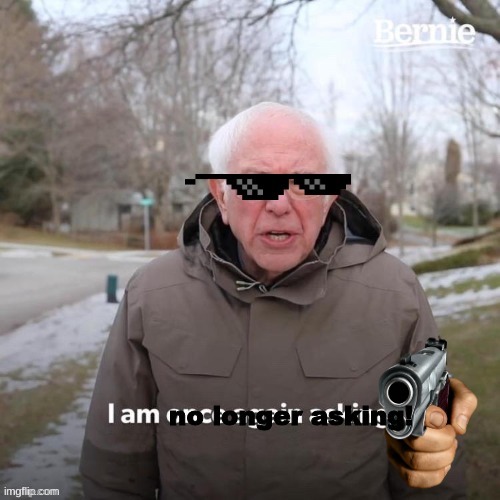 meme | image tagged in bernie i am once again asking for your support | made w/ Imgflip meme maker