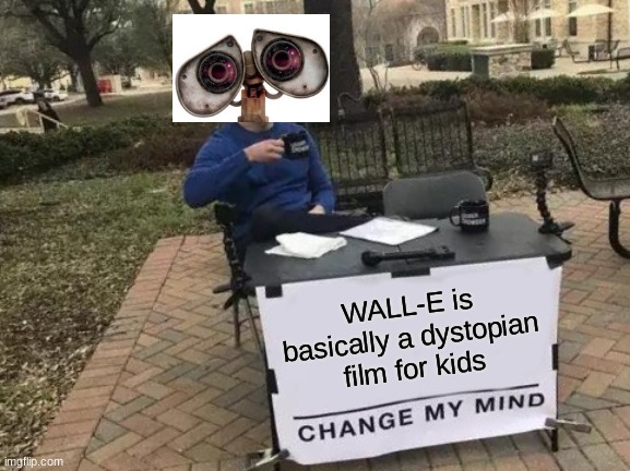 Yeah... | WALL-E is basically a dystopian film for kids | image tagged in memes,change my mind,movies,dystopia,robots | made w/ Imgflip meme maker