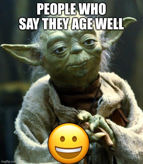 Star Wars Yoda | PEOPLE WHO SAY THEY AGE WELL; 😀 | image tagged in memes,star wars yoda | made w/ Imgflip meme maker