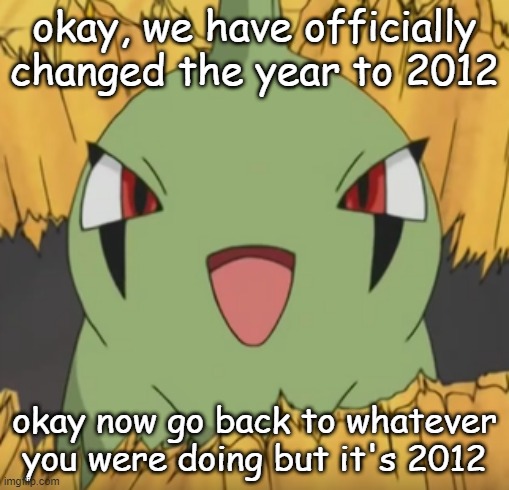 yeah | okay, we have officially changed the year to 2012; okay now go back to whatever you were doing but it's 2012 | made w/ Imgflip meme maker