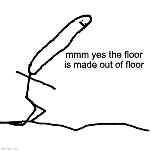 Blank Transparent Square Meme | mmm yes the floor is made out of floor | image tagged in memes,blank transparent square | made w/ Imgflip meme maker