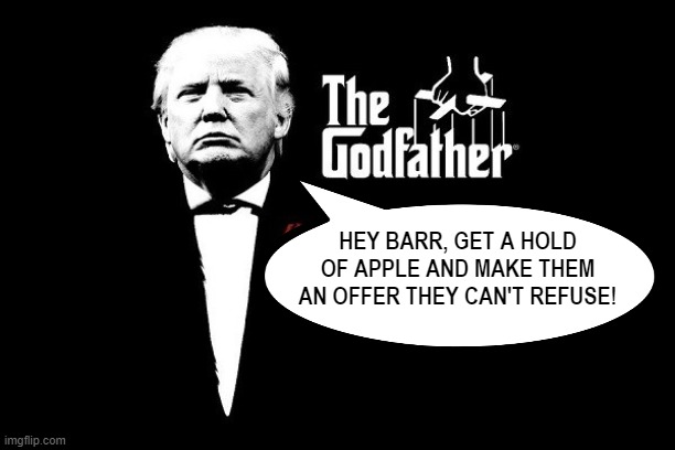 Trump used Barr & DOJ to spy on people | HEY BARR, GET A HOLD OF APPLE AND MAKE THEM AN OFFER THEY CAN'T REFUSE! | image tagged in trump mafia crime boss godfather,doj,apple,sore loser,trump,spying | made w/ Imgflip meme maker