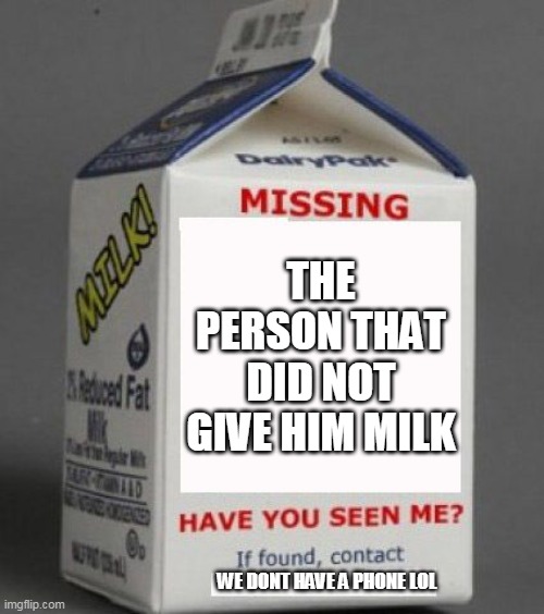 Milk carton | THE PERSON THAT DID NOT GIVE HIM MILK WE DONT HAVE A PHONE LOL | image tagged in milk carton | made w/ Imgflip meme maker