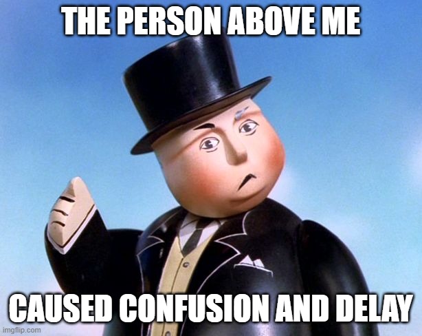 You have caused confusion and delay | THE PERSON ABOVE ME; CAUSED CONFUSION AND DELAY | image tagged in you have caused confusion and delay | made w/ Imgflip meme maker