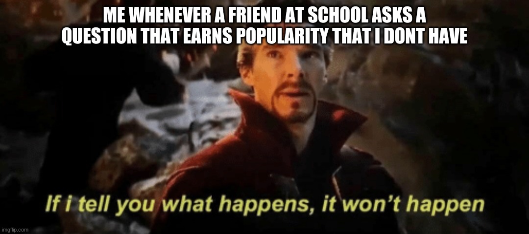 when you actually don't have a phone, but you answer that terribly | ME WHENEVER A FRIEND AT SCHOOL ASKS A QUESTION THAT EARNS POPULARITY THAT I DONT HAVE | image tagged in if i tell you what happens it won't happen,school,friends,school meme,school memes | made w/ Imgflip meme maker
