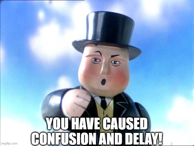Sir Topham Hat | YOU HAVE CAUSED CONFUSION AND DELAY! | image tagged in sir topham hat | made w/ Imgflip meme maker
