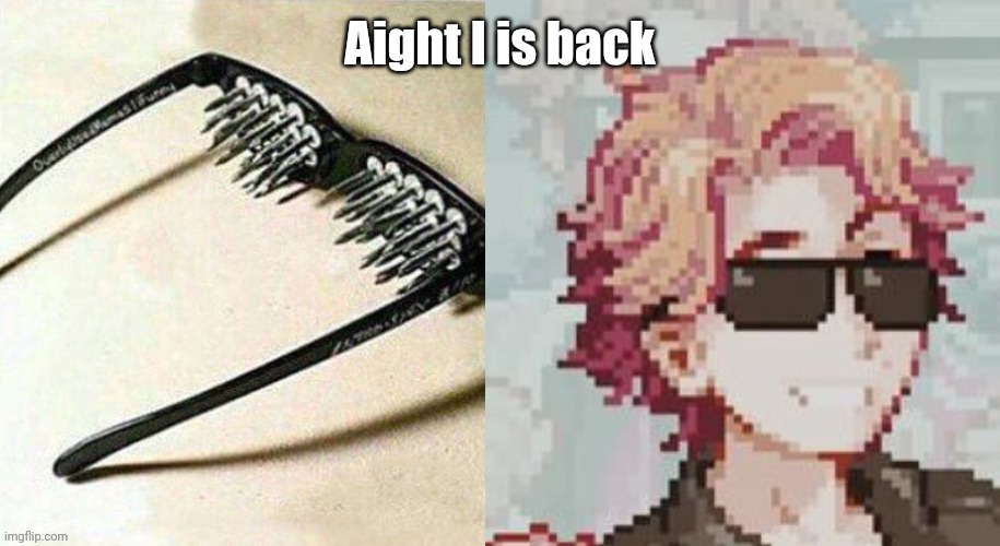 Unsee glasses but it's Senpai | Aight I is back | image tagged in unsee glasses but it's senpai | made w/ Imgflip meme maker