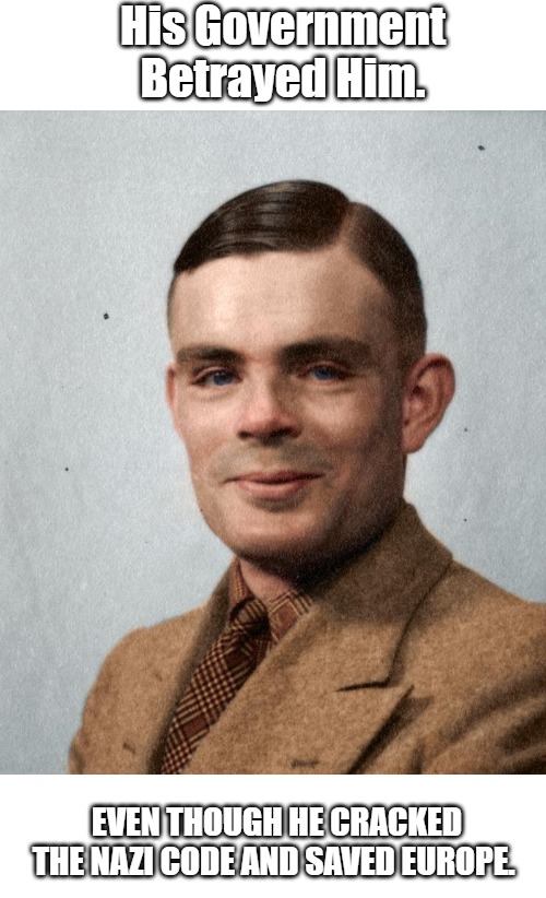 Don't trust your government. | His Government Betrayed Him. EVEN THOUGH HE CRACKED THE NAZI CODE AND SAVED EUROPE. | image tagged in alan turing,hero | made w/ Imgflip meme maker