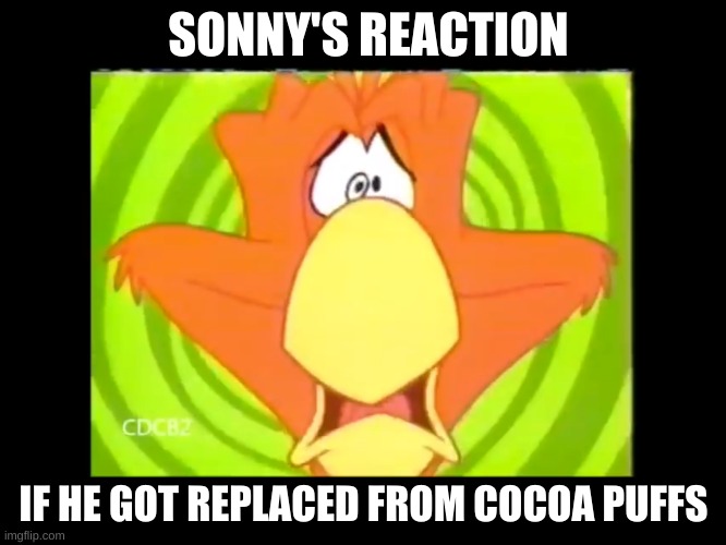 sonny's reaction of him being replaced | SONNY'S REACTION; IF HE GOT REPLACED FROM COCOA PUFFS | image tagged in sonny,memes | made w/ Imgflip meme maker