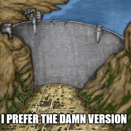 Water Dam Meme | I PREFER THE DAMN VERSION | image tagged in water dam meme | made w/ Imgflip meme maker