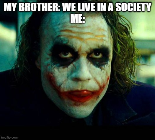 First thing that went to my mind | MY BROTHER: WE LIVE IN A SOCIETY
ME: | image tagged in joker it's simple we kill the batman,we live in a society | made w/ Imgflip meme maker