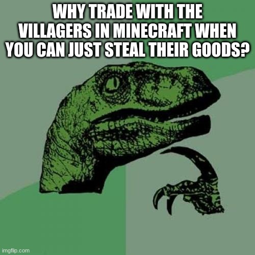 Seriously why | WHY TRADE WITH THE VILLAGERS IN MINECRAFT WHEN YOU CAN JUST STEAL THEIR GOODS? | image tagged in memes,philosoraptor,seriously,seriously why,minecraft villagers | made w/ Imgflip meme maker