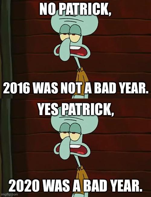 For Those Who Still Insist 2016 Was The Worst Year In Recent Memory... | NO PATRICK, 2016 WAS NOT A BAD YEAR. YES PATRICK, 2020 WAS A BAD YEAR. | image tagged in no patrick mayonnaise is not a instrument,2016,2020 | made w/ Imgflip meme maker