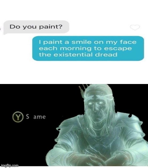 An escape from the existential dread | image tagged in same,dark humor,dreads,memes,paint,text message | made w/ Imgflip meme maker