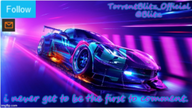 when i comment, someone already commented. >:( | i never get to be the first to comment. | image tagged in torrentblitz_official neon car temp | made w/ Imgflip meme maker