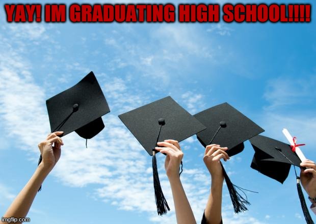 Graduating | YAY! IM GRADUATING HIGH SCHOOL!!!! | image tagged in college graduation | made w/ Imgflip meme maker