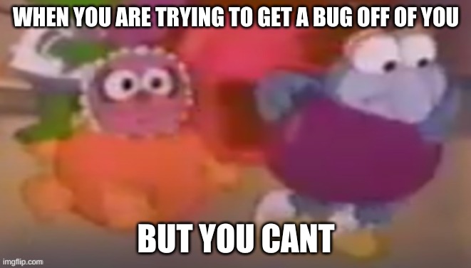 you can't get a bug off of you | WHEN YOU ARE TRYING TO GET A BUG OFF OF YOU; BUT YOU CANT | image tagged in something on baby gonzo,memes,funny,bugs | made w/ Imgflip meme maker
