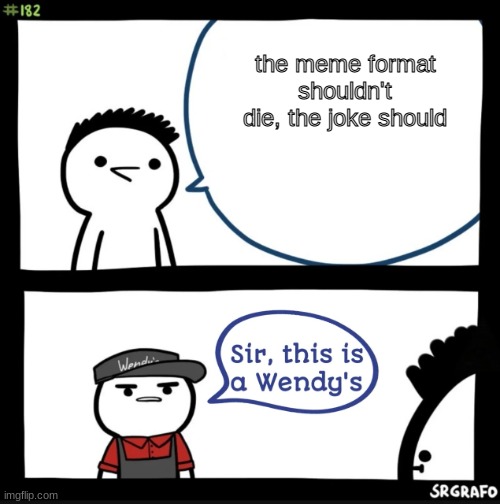 Sir this is a wendys | the meme format shouldn't die, the joke should | image tagged in sir this is a wendys | made w/ Imgflip meme maker