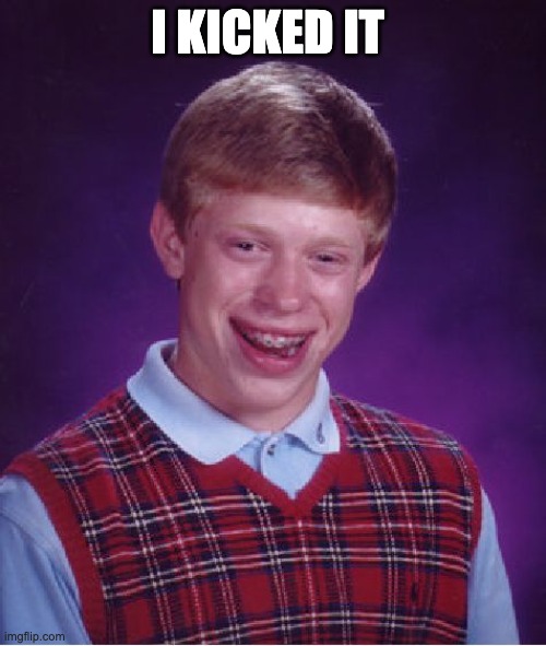 Bad Luck Brian Meme | I KICKED IT | image tagged in memes,bad luck brian | made w/ Imgflip meme maker