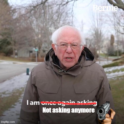 Bernie I Am Once Again Asking For Your Support | Not asking anymore | image tagged in memes,bernie i am once again asking for your support | made w/ Imgflip meme maker