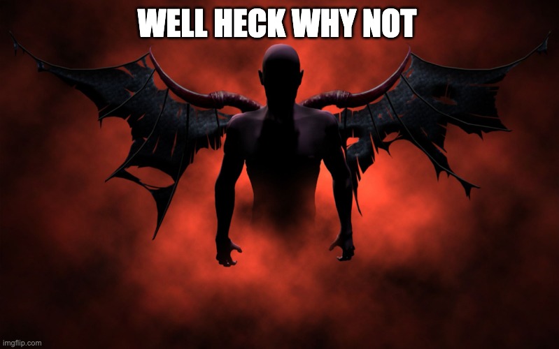 The 666 Devil | WELL HECK WHY NOT | image tagged in the 666 devil | made w/ Imgflip meme maker