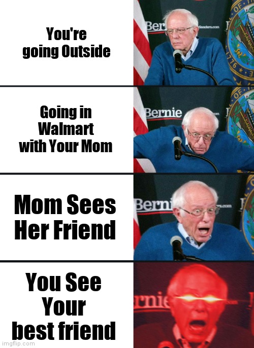 Bernie Sanders reaction (nuked) | You're going Outside; Going in Walmart with Your Mom; Mom Sees Her Friend; You See Your best friend | image tagged in bernie sanders reaction nuked | made w/ Imgflip meme maker
