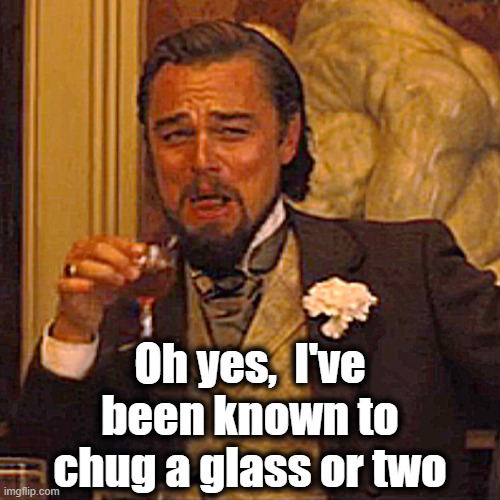 Laughing Leo Meme | Oh yes,  I've been known to chug a glass or two | image tagged in memes,laughing leo | made w/ Imgflip meme maker