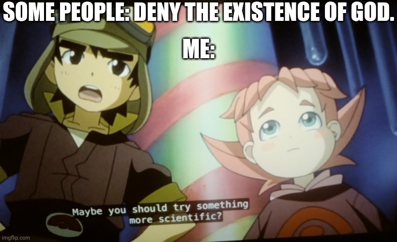 This Meme Is Much Easier To Understand With The Picture | SOME PEOPLE: DENY THE EXISTENCE OF GOD. ME: | image tagged in try something more scientific,science,atheism,dinosaur king,unscientific,color | made w/ Imgflip meme maker
