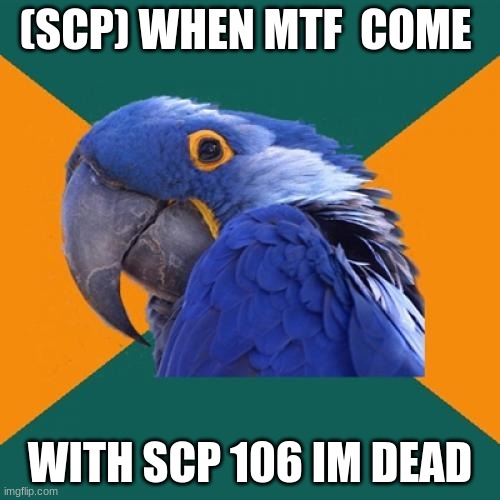 SCP 659 | (SCP) WHEN MTF  COME; WITH SCP 106 IM DEAD | image tagged in memes,paranoid parrot | made w/ Imgflip meme maker