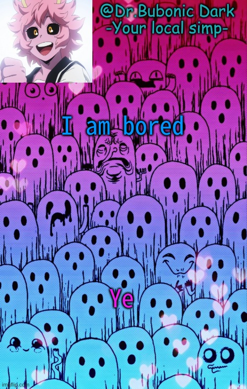 I am bored; Ye | image tagged in bubonics bi temp | made w/ Imgflip meme maker