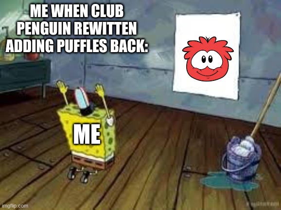 Yes Puffle | ME WHEN CLUB PENGUIN REWITTEN ADDING PUFFLES BACK:; ME | image tagged in spongebob poster | made w/ Imgflip meme maker