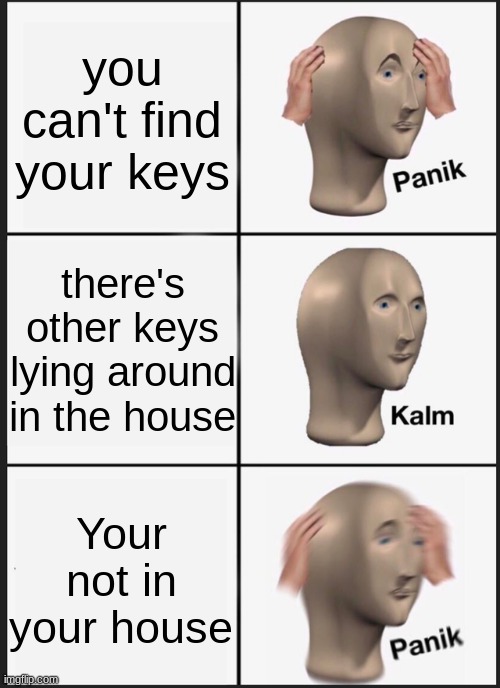 ah shit, here we go again | you can't find your keys; there's other keys lying around in the house; Your not in your house | image tagged in memes,panik kalm panik | made w/ Imgflip meme maker
