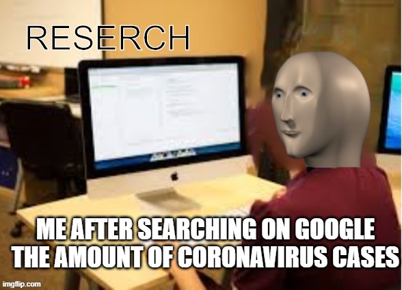 Meme Man Reserch | ME AFTER SEARCHING ON GOOGLE THE AMOUNT OF CORONAVIRUS CASES | image tagged in meme man reserch | made w/ Imgflip meme maker
