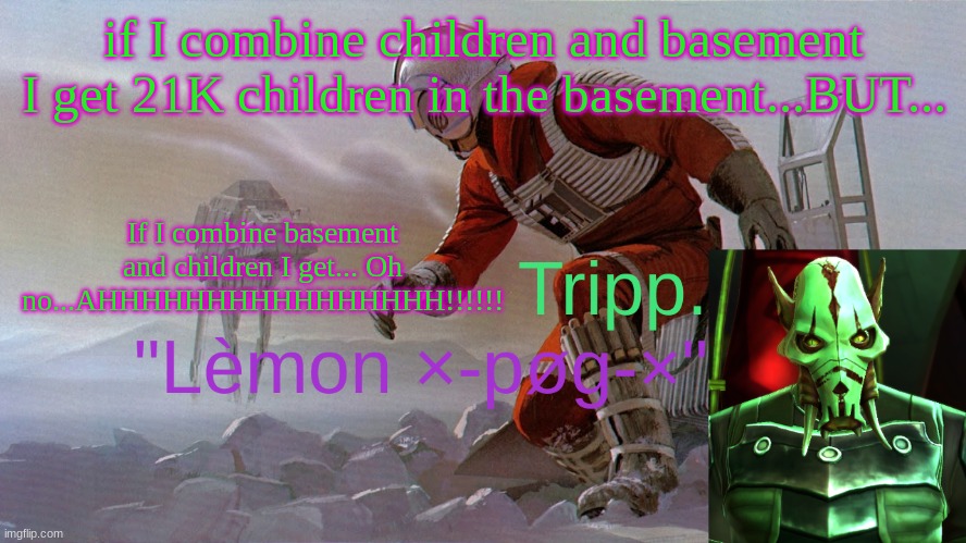 To Be Continued... | if I combine children and basement I get 21K children in the basement...BUT... If I combine basement and children I get... Oh no...AHHHHHHHHHHHHHHHH!!!!!! | image tagged in tripp new temp star wars | made w/ Imgflip meme maker
