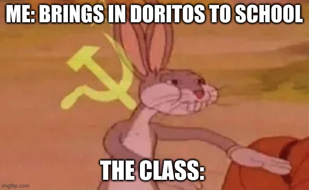 KoMmUnIsM | ME: BRINGS IN DORITOS TO SCHOOL; THE CLASS: | image tagged in bugs bunny communist | made w/ Imgflip meme maker