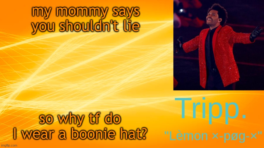 let's not make sense with Tripp. as our Host. | my mommy says you shouldn't lie; so why tf do I wear a boonie hat? | image tagged in the weekend-blinding lights tripp temp | made w/ Imgflip meme maker