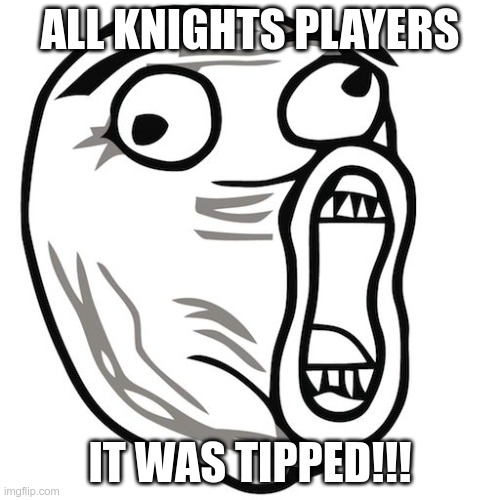 troll face | ALL KNIGHTS PLAYERS; IT WAS TIPPED!!! | image tagged in troll face | made w/ Imgflip meme maker