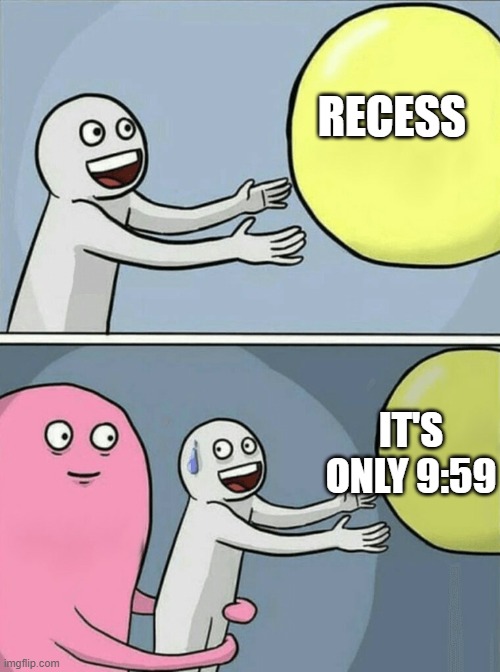 Running Away Balloon Meme | RECESS; IT'S ONLY 9:59 | image tagged in memes,running away balloon | made w/ Imgflip meme maker